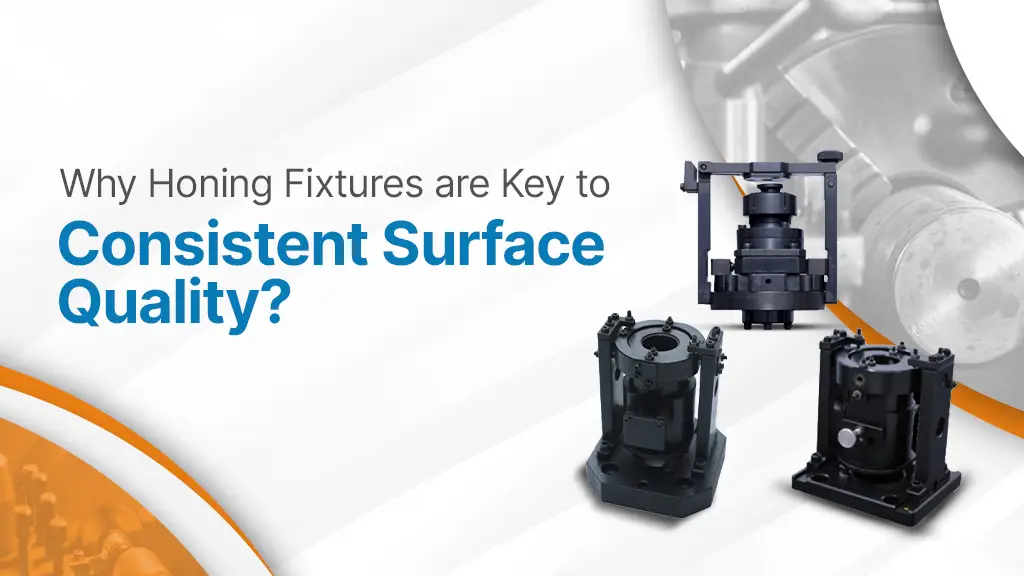 Why Honing Fixtures Are Key to Consistent Surface Quality