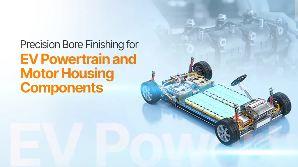 Precision Bore Finishing for EV Powertrain and Motor Housing Components